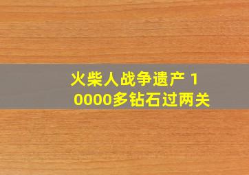 火柴人战争遗产 10000多钻石过两关